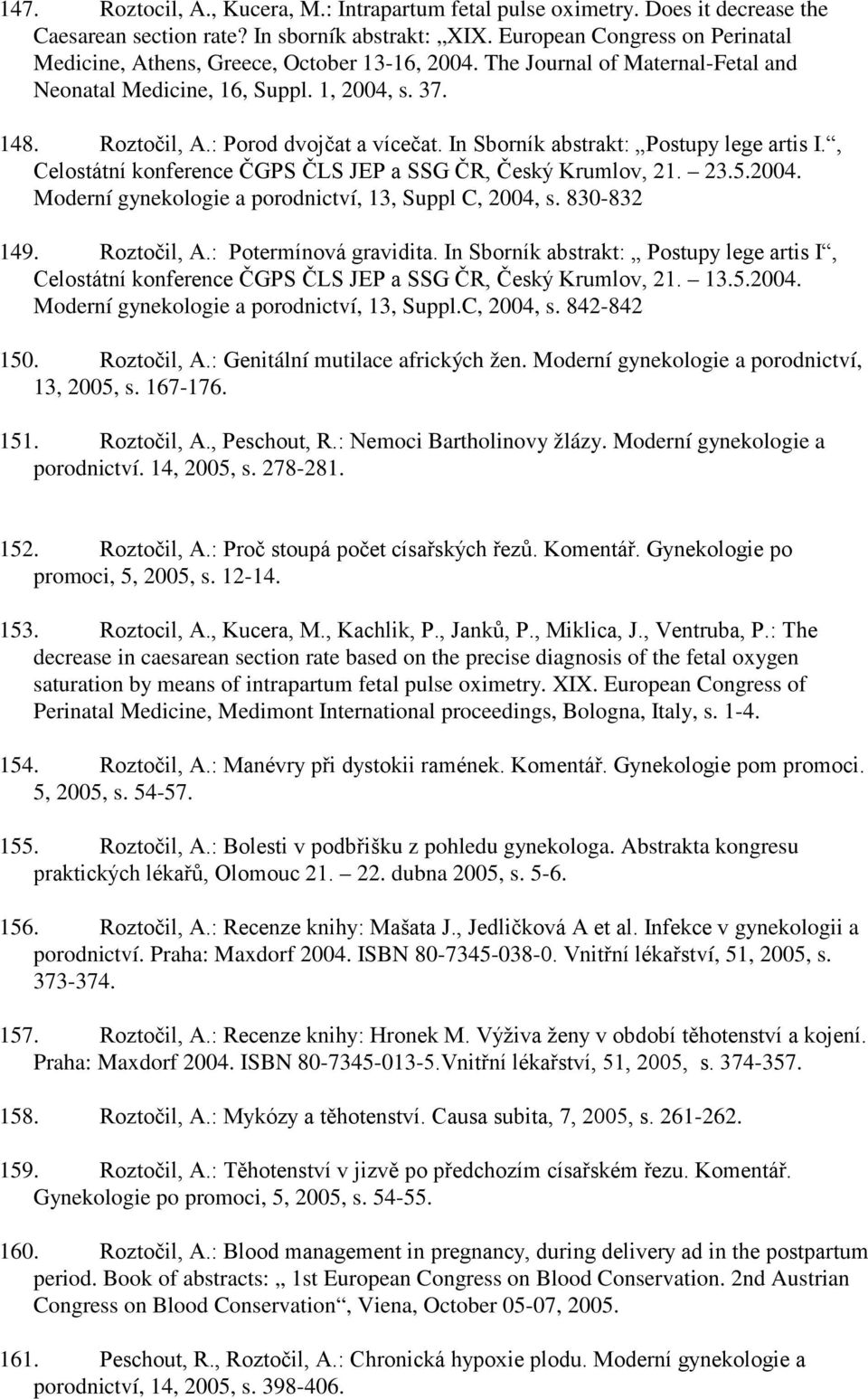 : Porod dvojčat a vícečat. In Sborník abstrakt: Postupy lege artis I., Celostátní konference ČGPS ČLS JEP a SSG ČR, Český Krumlov, 21. 23.5.2004.