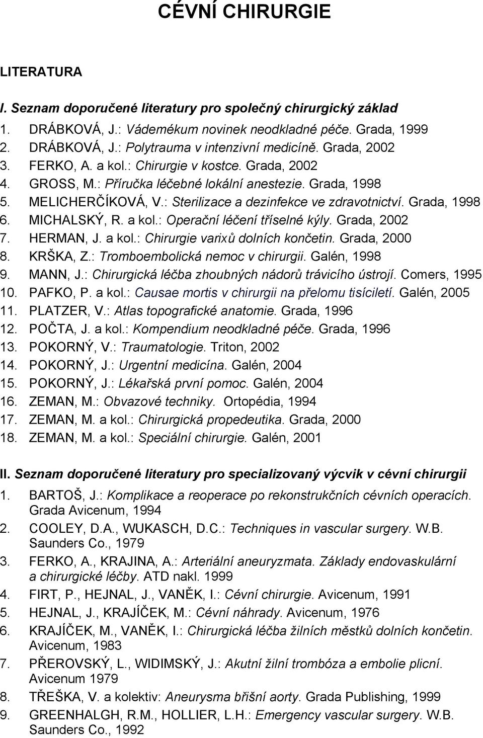 Grada, 1998 6. MICHALSKÝ, R. a kol.: Operační léčení tříselné kýly. Grada, 2002 7. HERMAN, J. a kol.: Chirurgie varixů dolních končetin. Grada, 2000 8. KRŠKA, Z.: Tromboembolická nemoc v chirurgii.