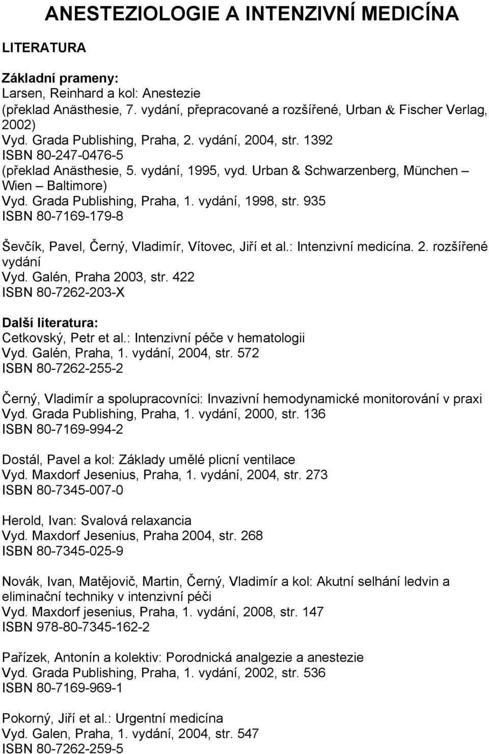 vydání, 1998, str. 935 ISBN 80-7169-179-8 Ševčík, Pavel, Černý, Vladimír, Vítovec, Jiří et al.: Intenzivní medicína. 2. rozšířené vydání Vyd. Galén, Praha 2003, str.