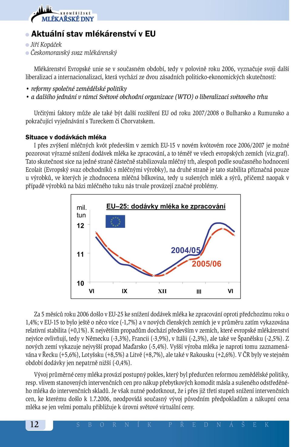 světového trhu Určitými faktory může ale také být další rozšíření EU od roku 2007/2008 o Bulharsko a Rumunsko a pokračující vyjednávání s Tureckem či Chorvatskem.