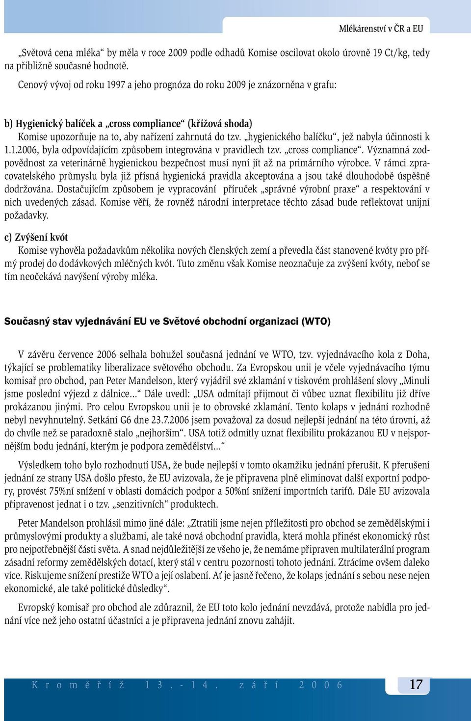 hygienického balíčku, jež nabyla účinnosti k 1.1.2006, byla odpovídajícím způsobem integrována v pravidlech tzv. cross compliance.