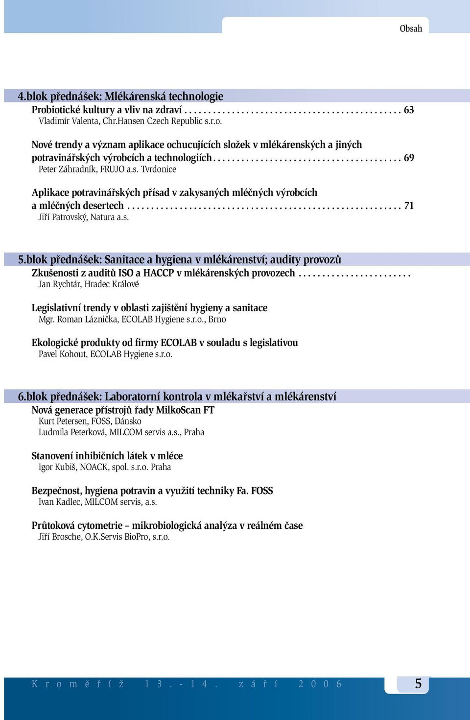 s. 5.blok přednášek: Sanitace a hygiena v mlékárenství; audity provozů Zkušenosti z auditů ISO a HACCP v mlékárenských provozech.