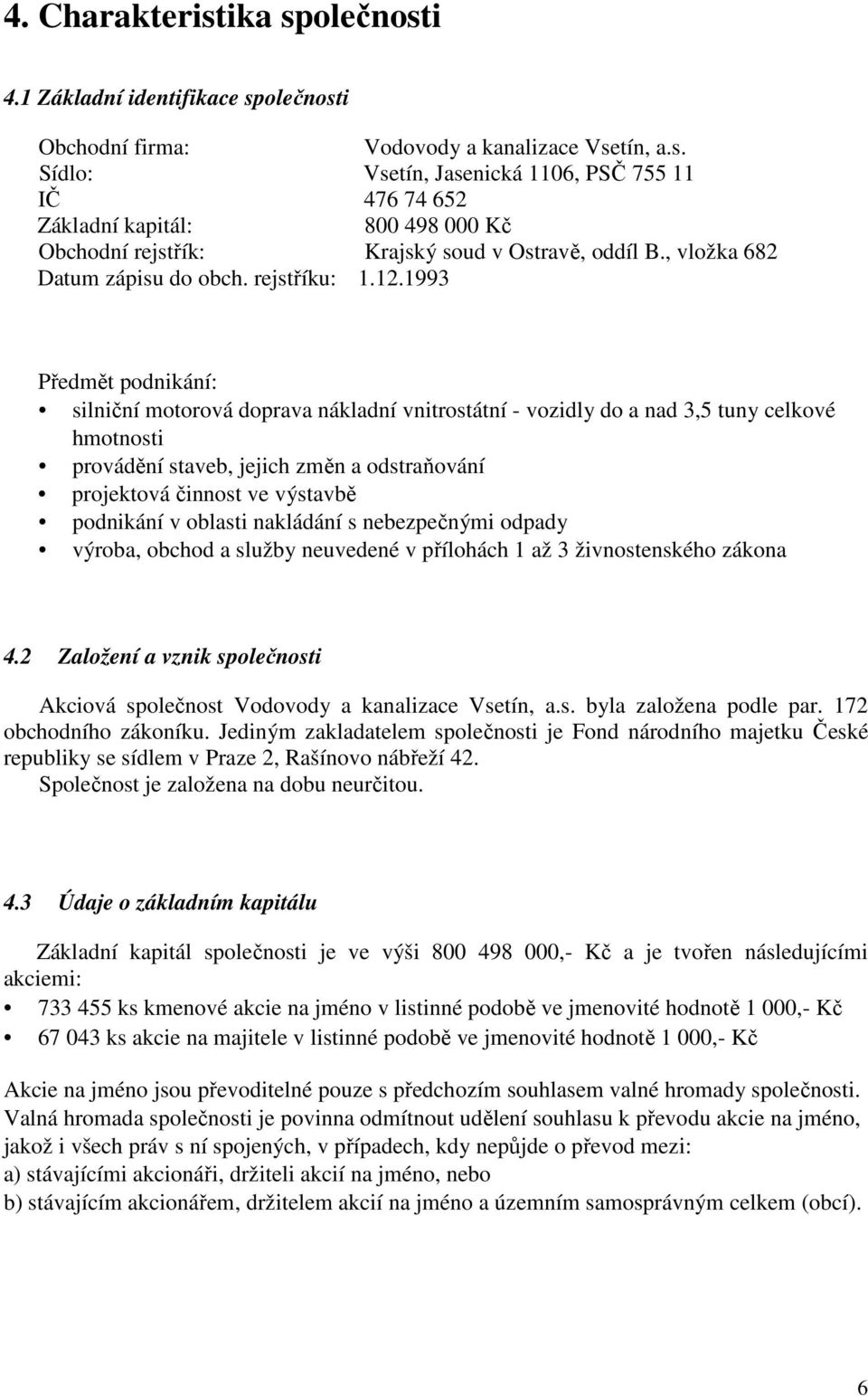 1993 Předmět podnikání: silniční motorová doprava nákladní vnitrostátní - vozidly do a nad 3,5 tuny celkové hmotnosti provádění staveb, jejich změn a odstraňování projektová činnost ve výstavbě