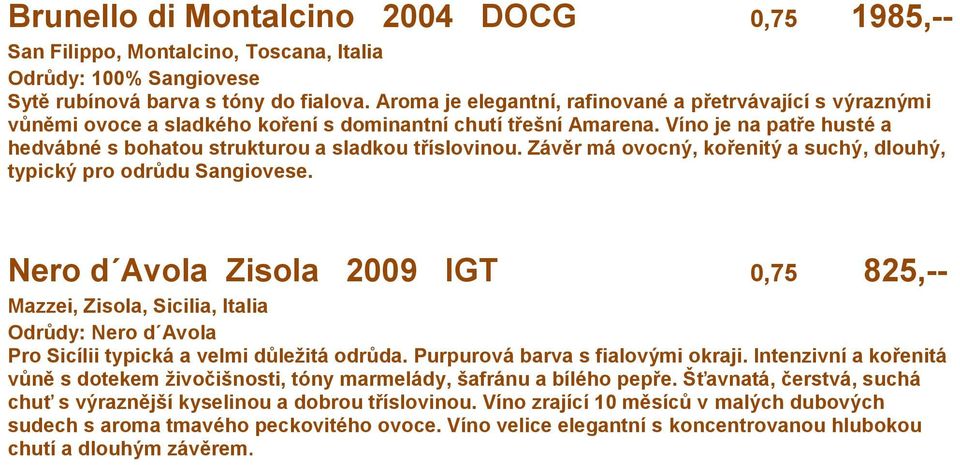 Víno je na patře husté a hedvábné s bohatou strukturou a sladkou tříslovinou. Závěr má ovocný, kořenitý a suchý, dlouhý, typický pro odrůdu Sangiovese.