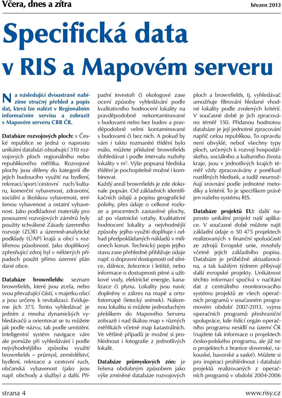 Rozvojové plochy jsou děleny do kategorií dle jejich budoucího využití na bydlení, rekreaci/sport/cestovní ruch/kulturu, komerční vybavenost, zdravotní, sociální a školskou vybavenost, smíšenou