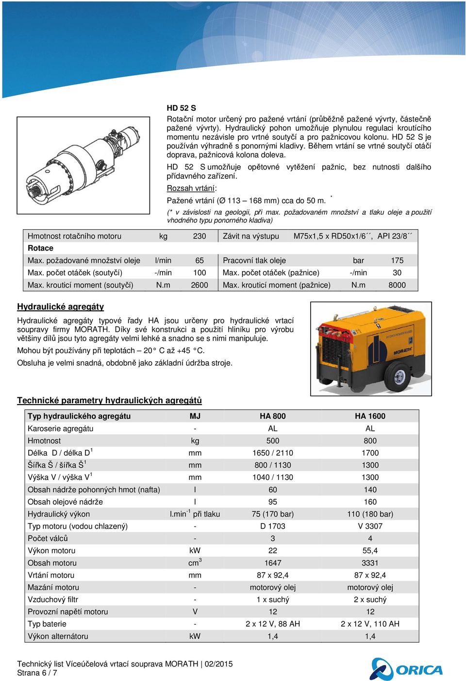 Během vrtání se vrtné soutyčí otáčí doprava, pažnicová kolona doleva. HD 52 S umožňuje opětovné vytěžení pažnic, bez nutnosti dalšího přídavného zařízení. Pažené vrtání (Ø 113 168 mm) cca do 50 m.