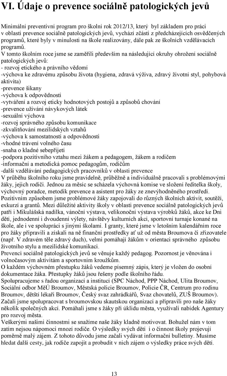 V tomto školním roce jsme se zaměřili především na následující okruhy ohrožení sociálně patologických jevů: - rozvoj etického a právního vědomí -výchova ke zdravému způsobu života (hygiena, zdravá