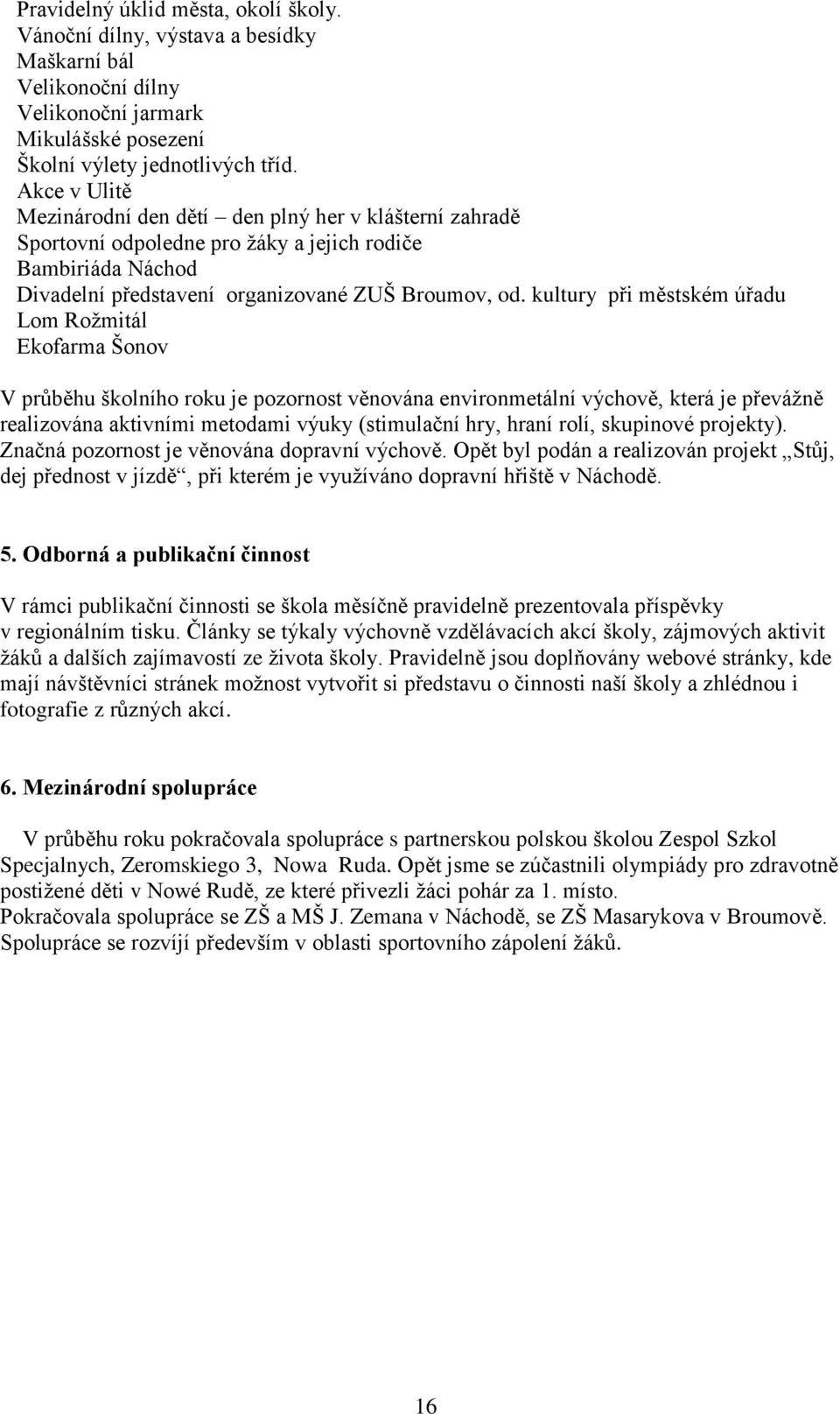 kultury při městském úřadu Lom Rožmitál Ekofarma Šonov V průběhu školního roku je pozornost věnována environmetální výchově, která je převážně realizována aktivními metodami výuky (stimulační hry,