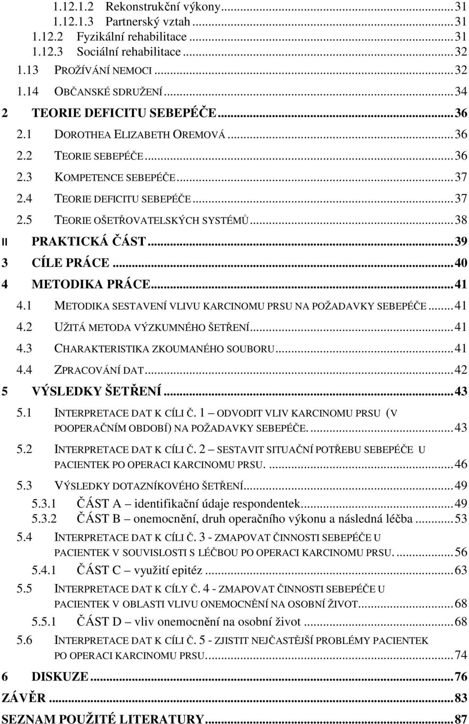 .. 38 II PRAKTICKÁ ČÁST... 39 3 CÍLE PRÁCE... 40 4 METODIKA PRÁCE... 41 4.1 METODIKA SESTAVENÍ VLIVU KARCINOMU PRSU NA POŽADAVKY SEBEPÉČE... 41 4.2 UŽITÁ METODA VÝZKUMNÉHO ŠETŘENÍ... 41 4.3 CHARAKTERISTIKA ZKOUMANÉHO SOUBORU.