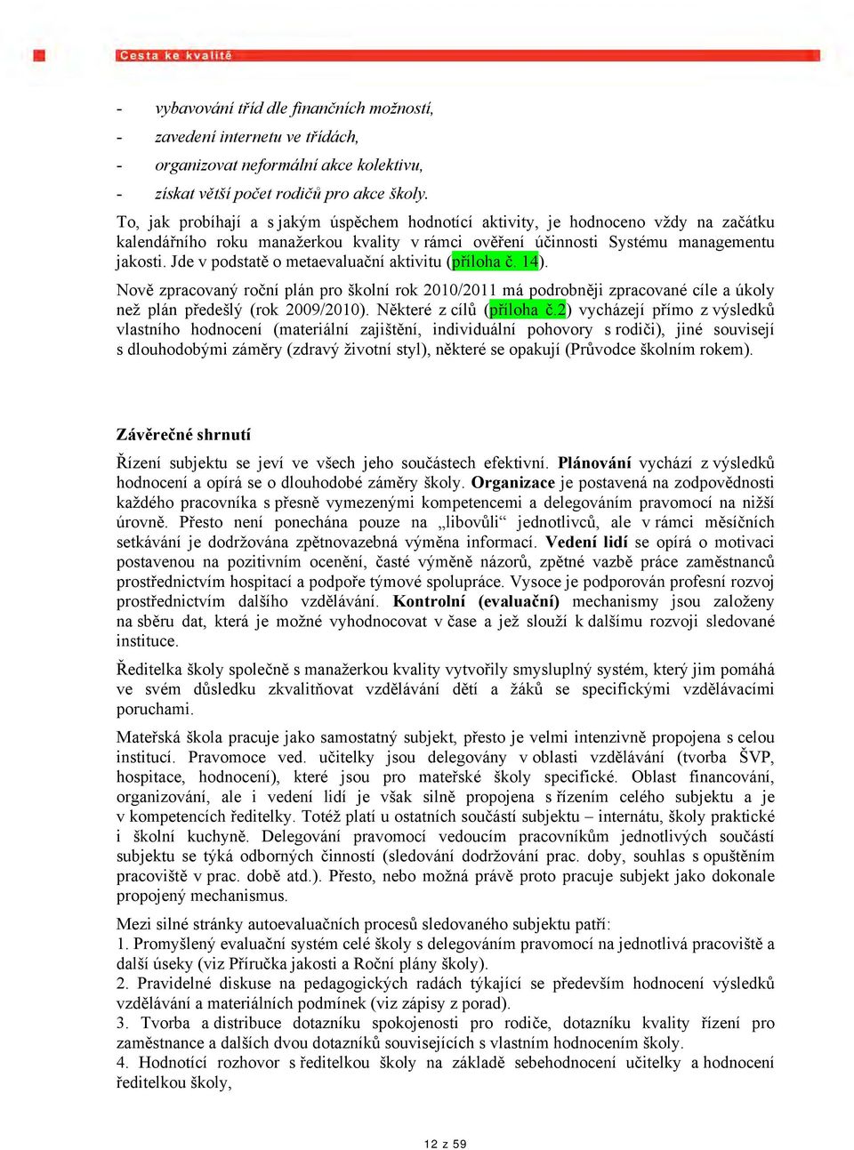 Jde v podstatě o metaevaluační aktivitu (příloha č. 14). Nově zpracovaný roční plán pro školní rok 2010/2011 má podrobněji zpracované cíle a úkoly než plán předešlý (rok 2009/2010).