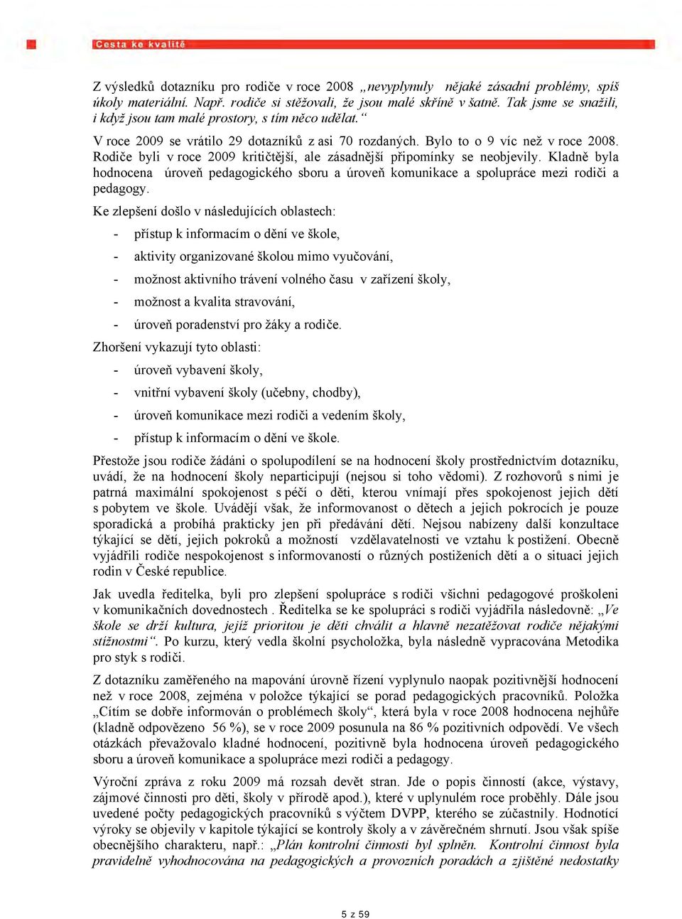 Rodiče byli v roce 2009 kritičtější, ale zásadnější připomínky se neobjevily. Kladně byla hodnocena úroveň pedagogického sboru a úroveň komunikace a spolupráce mezi rodiči a pedagogy.