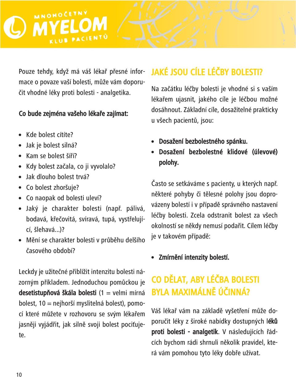 Jak je bolest silná? Kam se bolest šíří? Kdy bolest začala, co ji vyvolalo? Jak dlouho bolest trvá? Co bolest zhoršuje? Co naopak od bolesti uleví? Jaký je charakter bolesti (např.