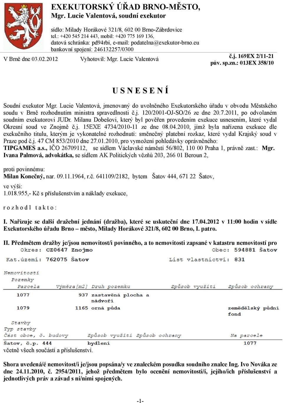 : 013EX 358/10 U S N E S E N Í Soudní exekutor Mgr. Lucie Valentová, jmenovaný do uvolněného Exekutorského úřadu v obvodu Městského soudu v Brně rozhodnutím ministra spravedlnosti č.j. 120/2001-OJ-SO/26 ze dne 20.