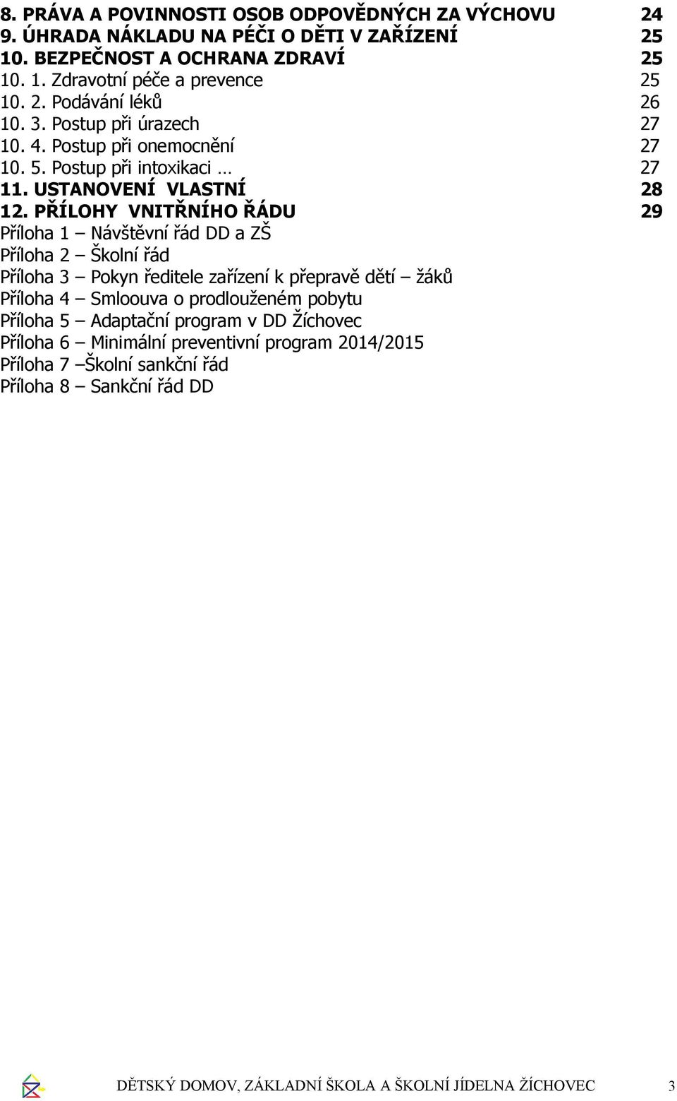 PŘÍLOHY VNITŘNÍHO ŘÁDU 29 Příloha 1 Návštěvní řád DD a ZŠ Příloha 2 Školní řád Příloha 3 Pokyn ředitele zařízení k přepravě dětí žáků Příloha 4 Smloouva o prodlouženém