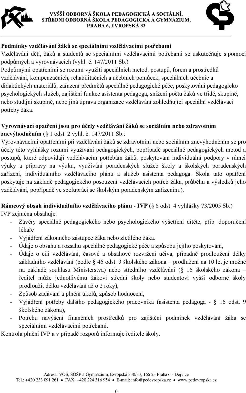 ) Podpůrnými opatřeními se rozumí využití speciálních metod, postupů, forem a prostředků vzdělávání, kompenzačních, rehabilitačních a učebních pomůcek, speciálních učebnic a didaktických materiálů,