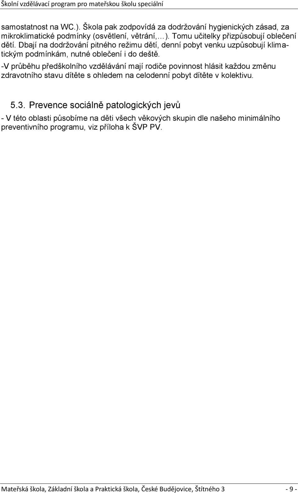 -V průběhu předškolního vzdělávání mají rodiče povinnost hlásit kaţdou změnu zdravotního stavu dítěte s ohledem na celodenní pobyt dítěte v kolektivu. 5.3.