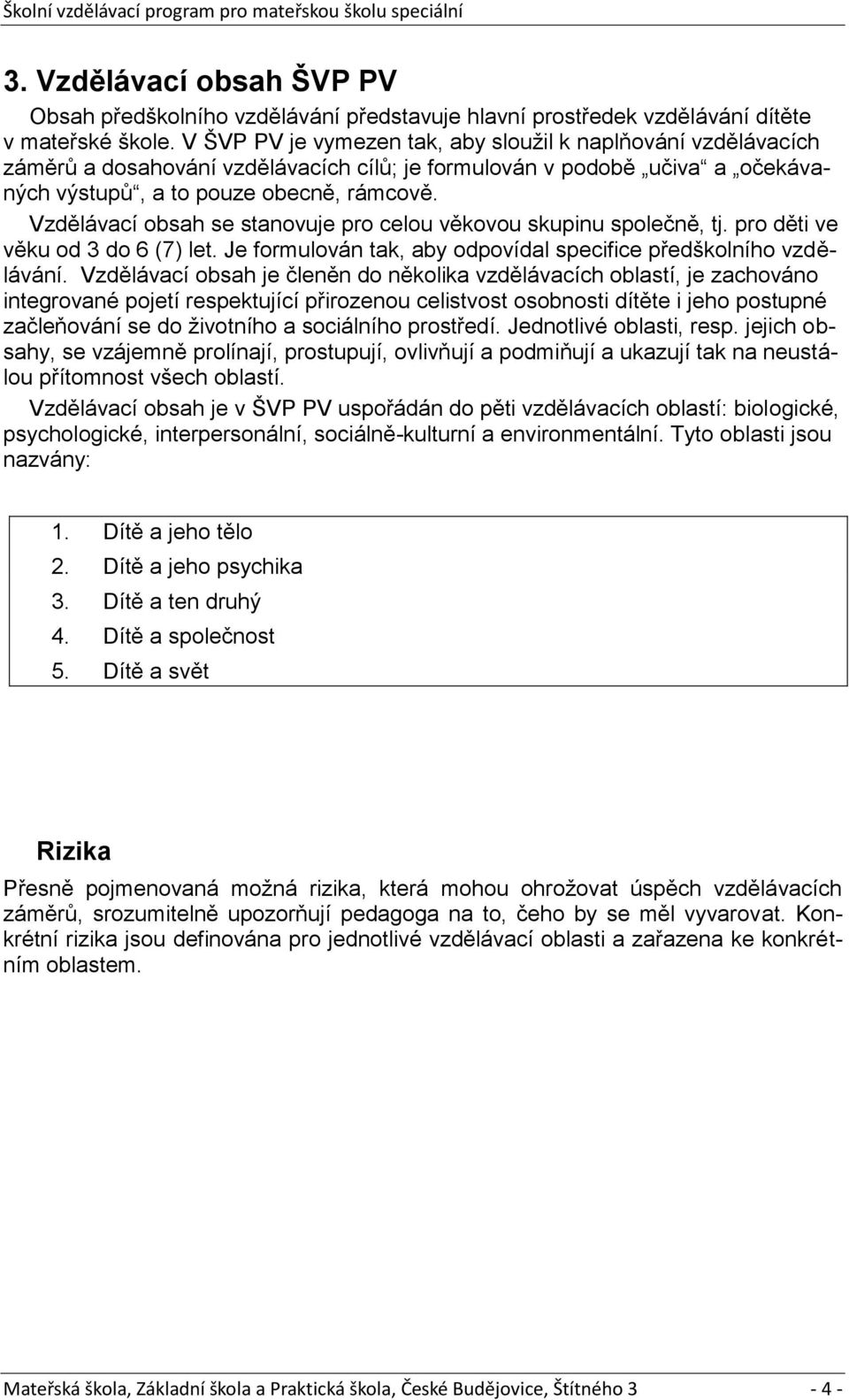 Vzdělávací obsah se stanovuje pro celou věkovou skupinu společně, tj. pro děti ve věku od 3 do 6 (7) let. Je formulován tak, aby odpovídal specifice předškolního vzdělávání.