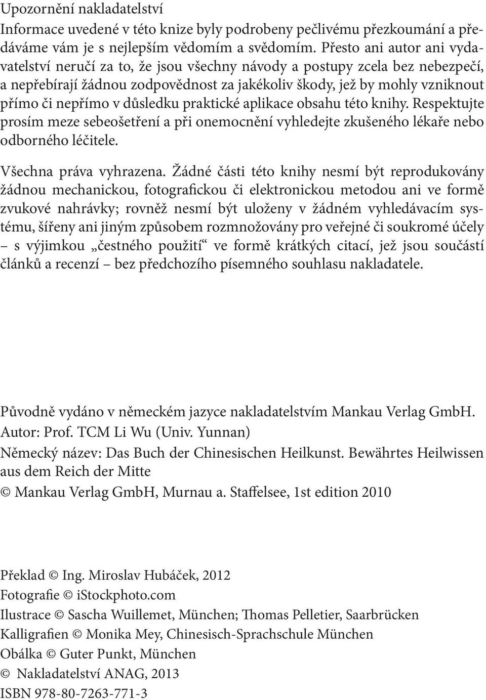 důsledku praktické aplikace obsahu této knihy. Respektujte prosím meze sebeošetření a při onemocnění vyhledejte zkušeného lékaře nebo odborného léčitele. Všechna práva vyhrazena.