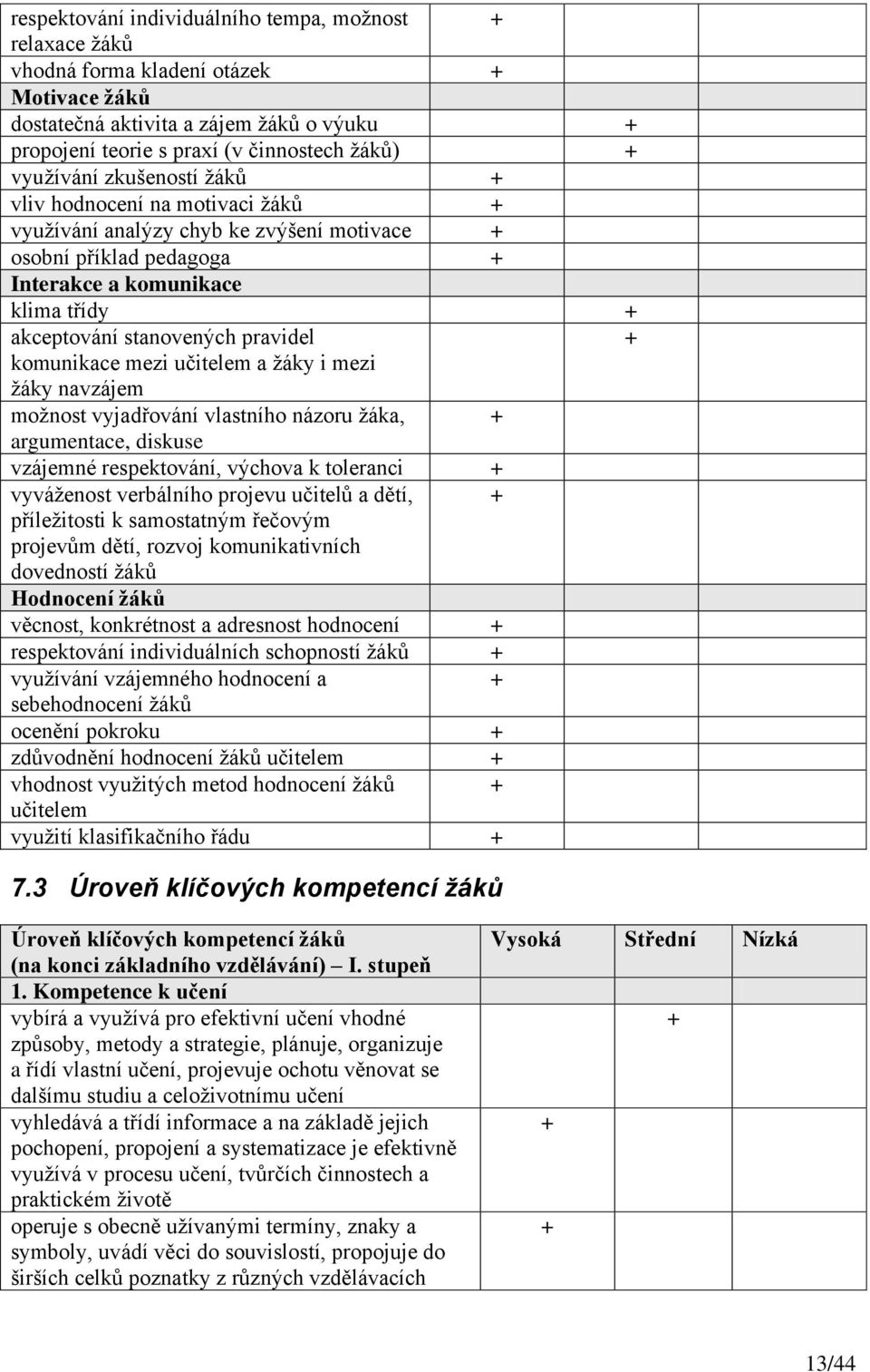 učitelem a ţáky i mezi ţáky navzájem moţnost vyjadřování vlastního názoru ţáka, argumentace, diskuse vzájemné respektování, výchova k toleranci vyváţenost verbálního projevu učitelů a dětí,