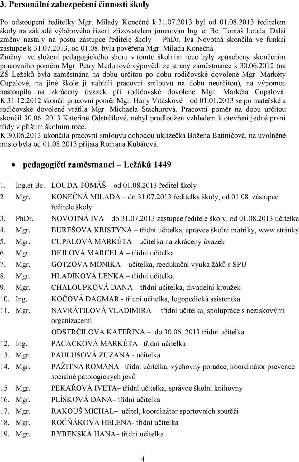 Změny ve sloţení pedagogického sboru v tomto školním roce byly způsobeny skončením pracovního poměru Mgr. Petry Medunové výpovědí ze strany zaměstnance k 30.06.