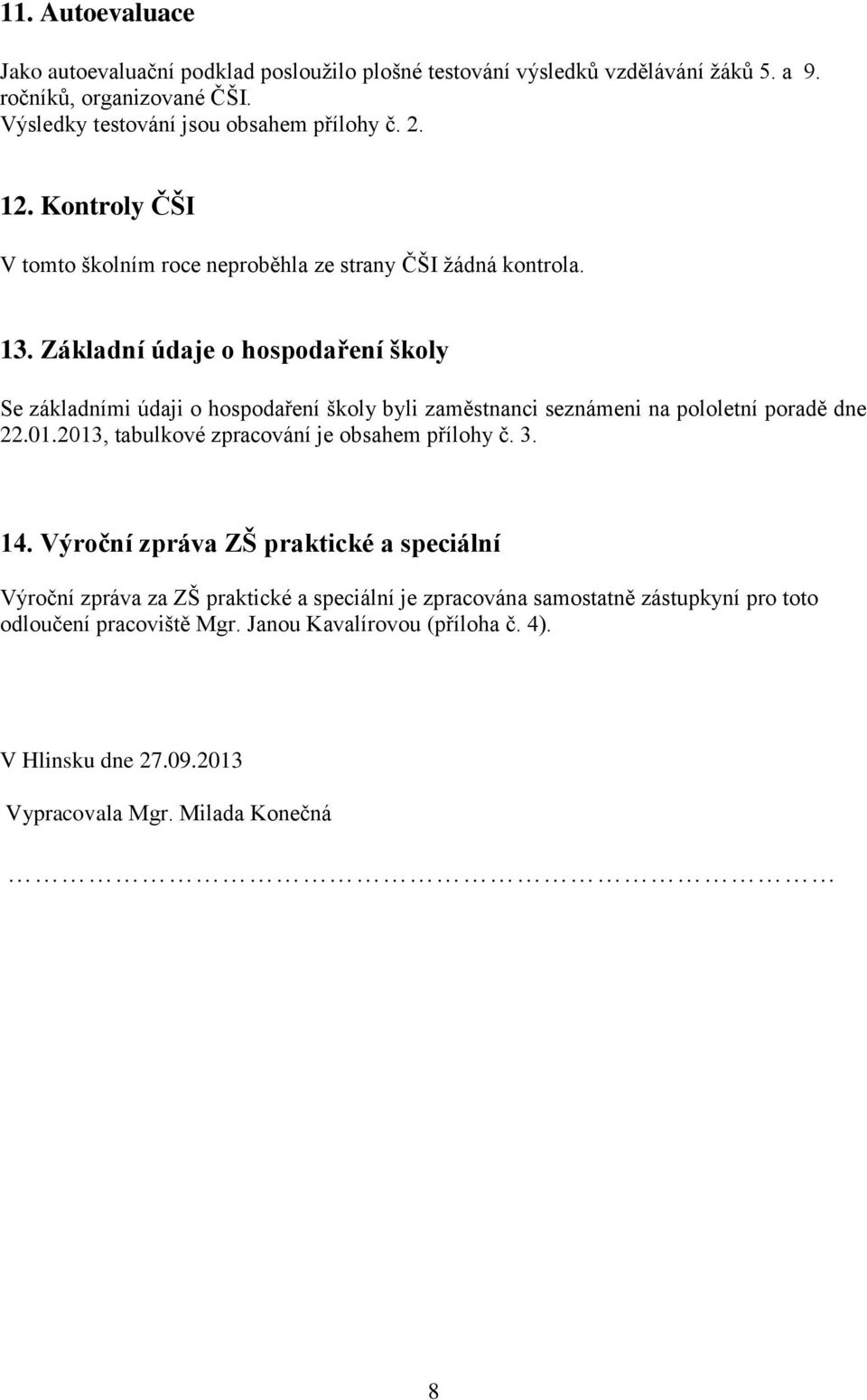 Základní údaje o hospodaření školy Se základními údaji o hospodaření školy byli zaměstnanci seznámeni na pololetní poradě dne 22.01.