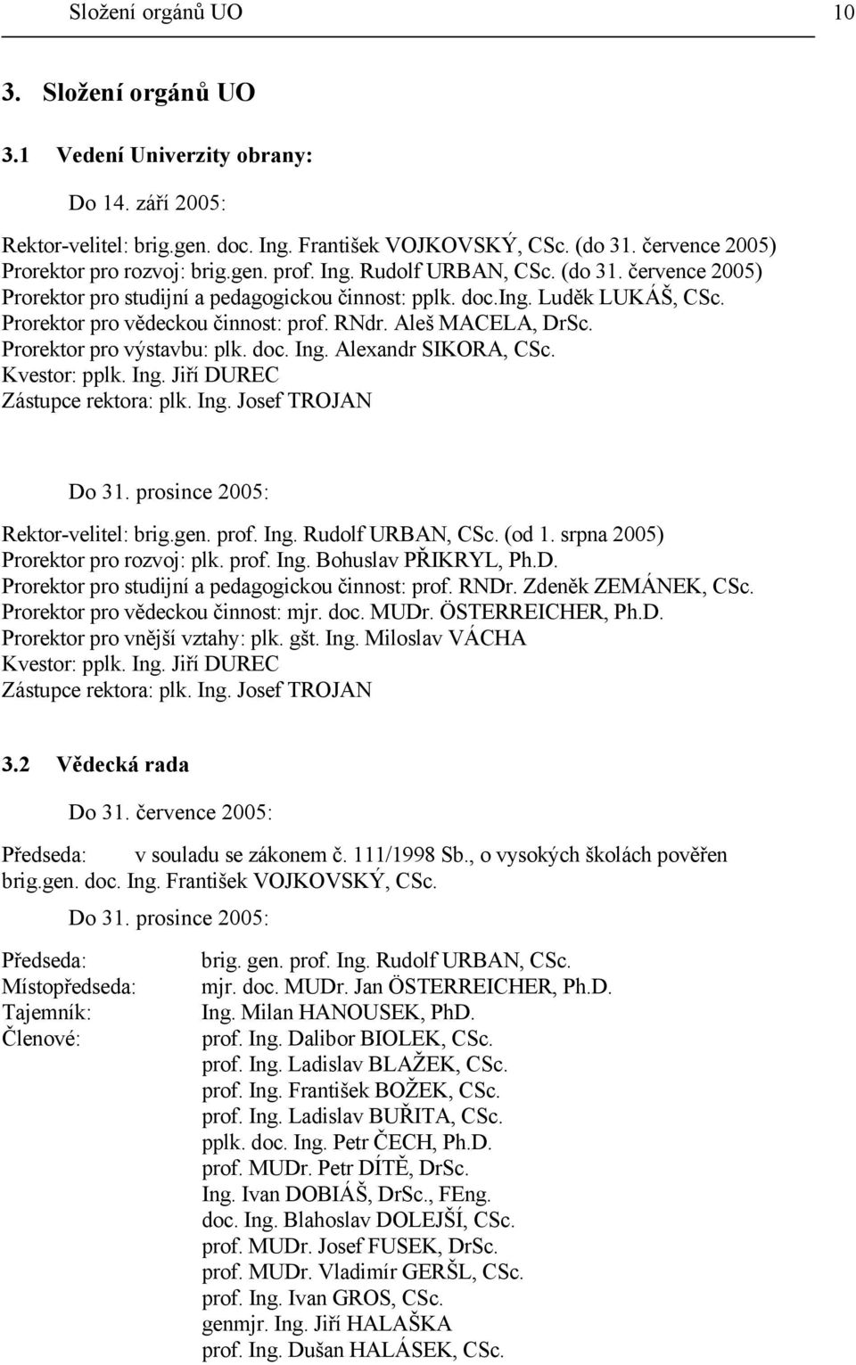 Prorektor pro vědeckou činnost: prof. RNdr. Aleš MACELA, DrSc. Prorektor pro výstavbu: plk. doc. Ing. Alexandr SIKORA, CSc. Kvestor: pplk. Ing. Jiří DUREC Zástupce rektora: plk. Ing. Josef TROJAN Do 31.