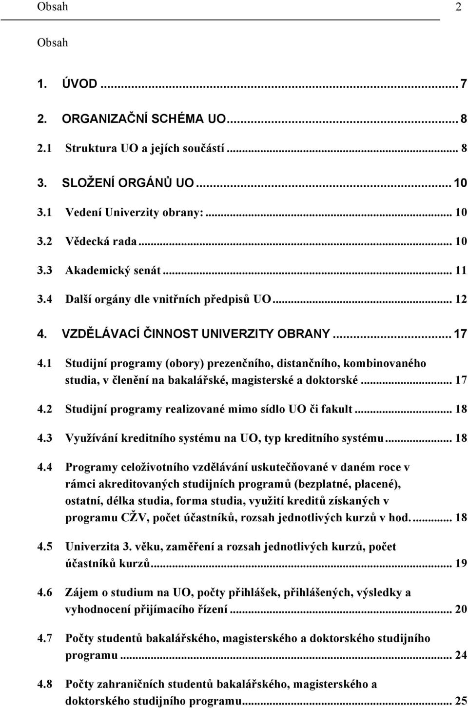 1 Studijní programy (obory) prezenčního, distančního, kombinovaného studia, v členění na bakalářské, magisterské a doktorské... 17 4.2 Studijní programy realizované mimo sídlo UO či fakult... 18 4.