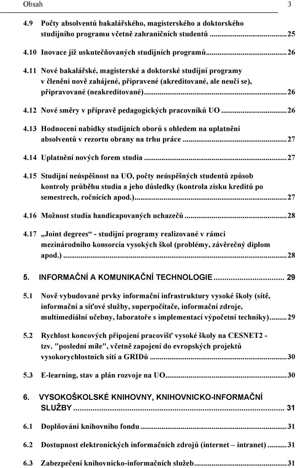 12 Nové směry v přípravě pedagogických pracovníků UO...26 4.13 Hodnocení nabídky studijních oborů s ohledem na uplatnění absolventů v rezortu obrany na trhu práce...27 4.