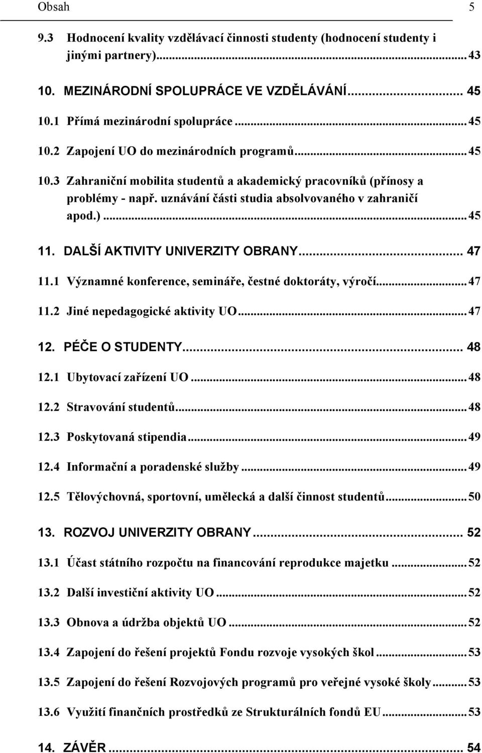 1 Významné konference, semináře, čestné doktoráty, výročí...47 11.2 Jiné nepedagogické aktivity UO...47 12. PÉČE O STUDENTY... 48 12.1 Ubytovací zařízení UO...48 12.2 Stravování studentů...48 12.3 Poskytovaná stipendia.