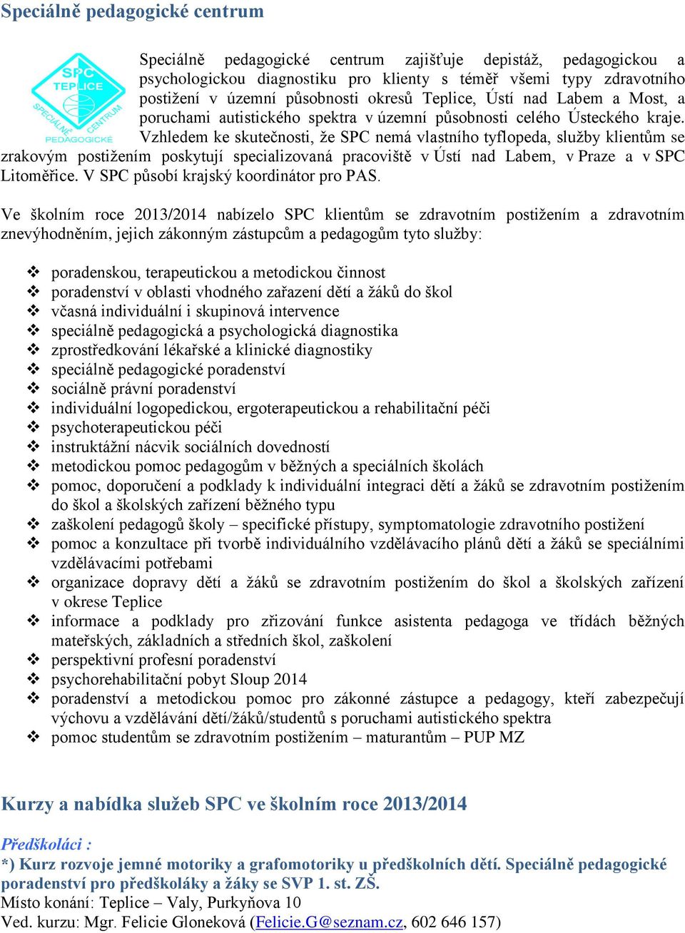 Vzhledem ke skutečnosti, že SPC nemá vlastního tyflopeda, služby klientům se zrakovým postižením poskytují specializovaná pracoviště v Ústí nad Labem, v Praze a v SPC Litoměřice.