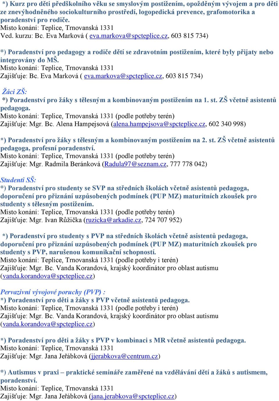 cz, 603 815 734) *) Poradenství pro pedagogy a rodiče dětí se zdravotním postižením, které byly přijaty nebo integrovány do MŠ. Místo konání: Teplice, Trnovanská 1331 Zajišťuje: Bc. Eva Marková ( eva.