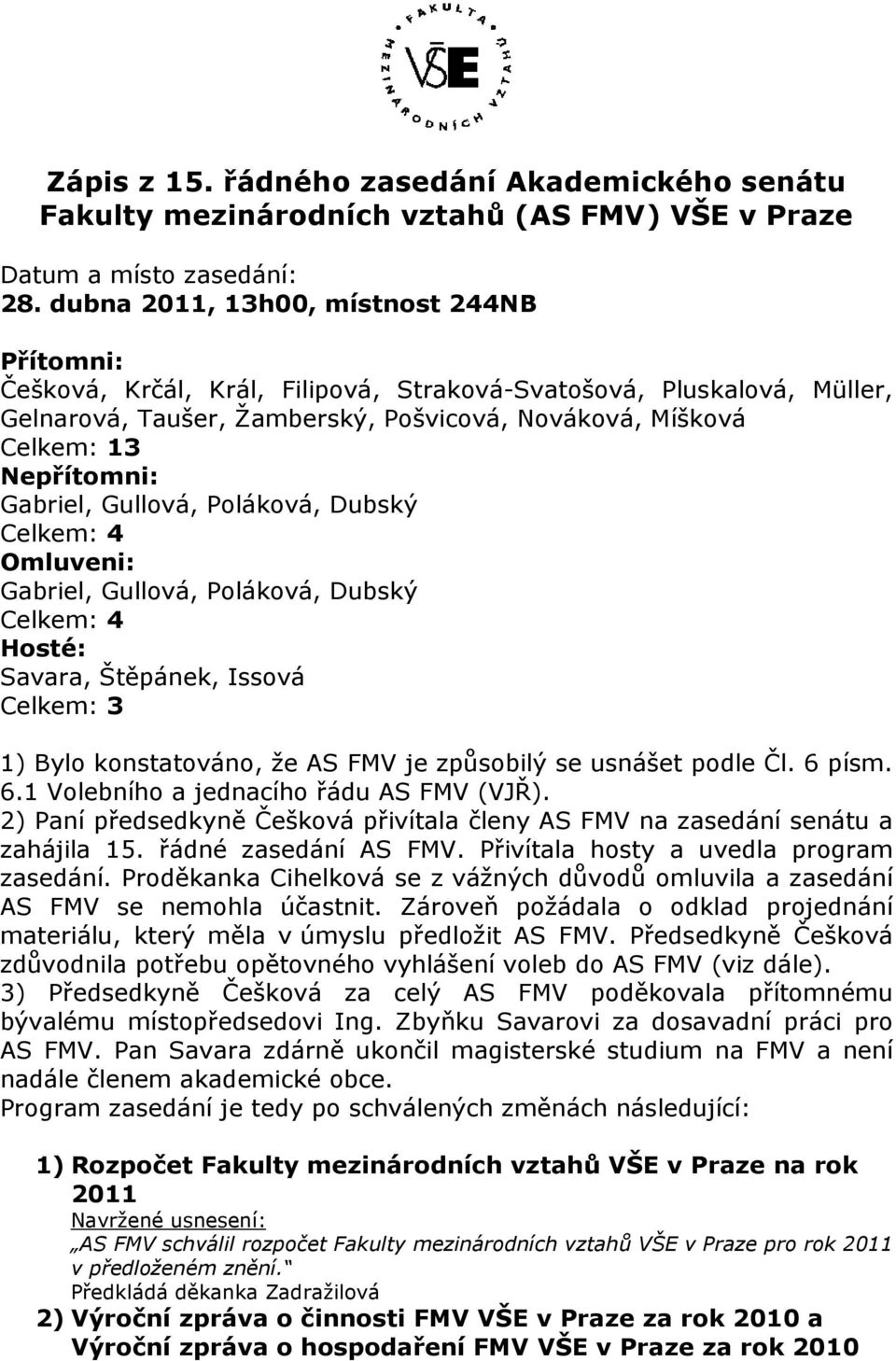 Gabriel, Gullová, Poláková, Dubský Celkem: 4 Omluveni: Gabriel, Gullová, Poláková, Dubský Celkem: 4 Hosté: Savara, Štěpánek, Issová Celkem: 3 1) Bylo konstatováno, že AS FMV je způsobilý se usnášet