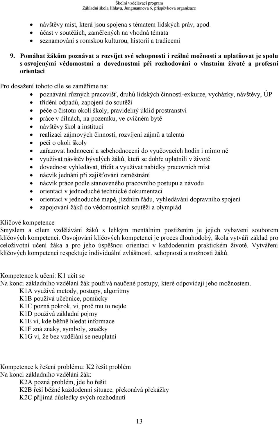 tohoto cíle se zaměříme na: poznávání různých pracovišť, druhů lidských činností-exkurze, vycházky, návštěvy, ÚP třídění odpadů, zapojení do soutěží péče o čistotu okolí školy, pravidelný úklid