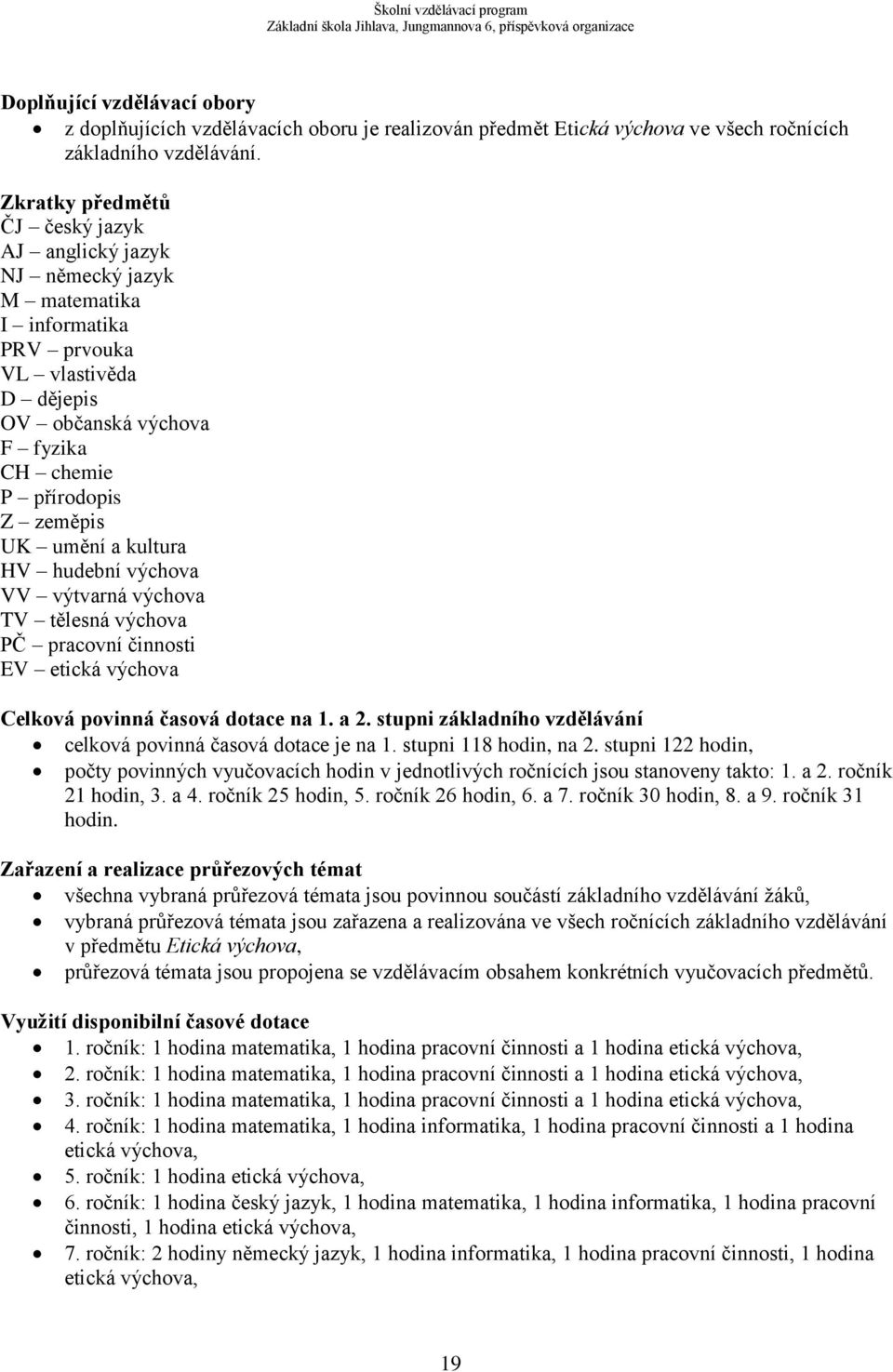 HV hudební VV výtvarná TV tělesná PČ pracovní činnosti etická Celková povinná časová dotace na 1. a 2. stupni základního vzdělávání celková povinná časová dotace je na 1. stupni 118 hodin, na 2.