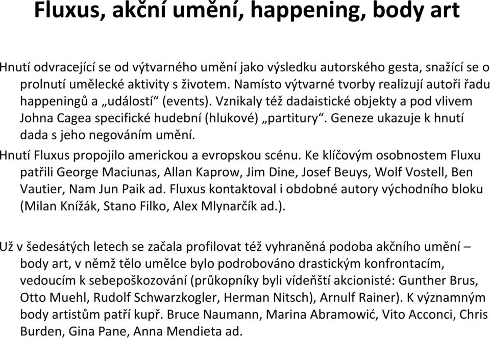 Geneze ukazuje k hnutí dada s jeho negováním umění. Hnutí Fluxus propojilo americkou a evropskou scénu.