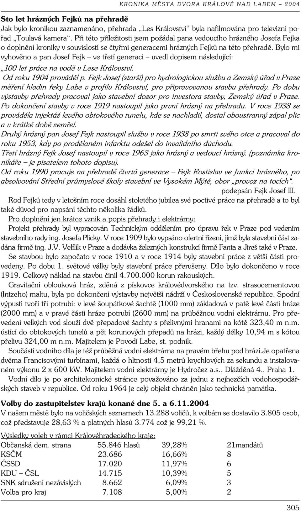 Bylo mi vyhověno a pan Josef Fejk ve třetí generaci uvedl dopisem následující: 100 let práce na vodě v Lese Království. Od roku 1904 prováděl p.