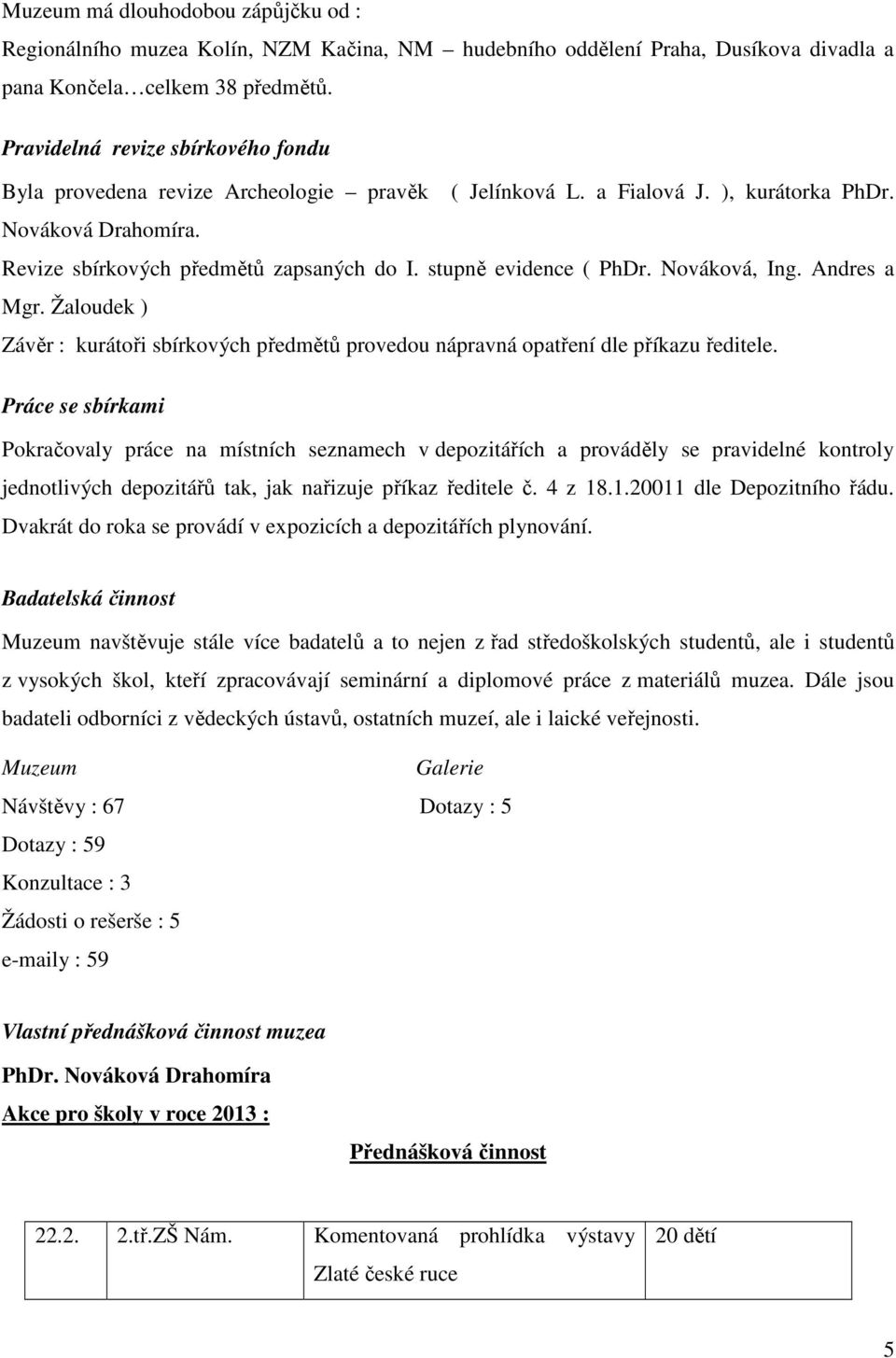 stupně evidence ( PhDr. Nováková, Ing. Andres a Mgr. Žaloudek ) Závěr : kurátoři sbírkových předmětů provedou nápravná opatření dle příkazu ředitele.