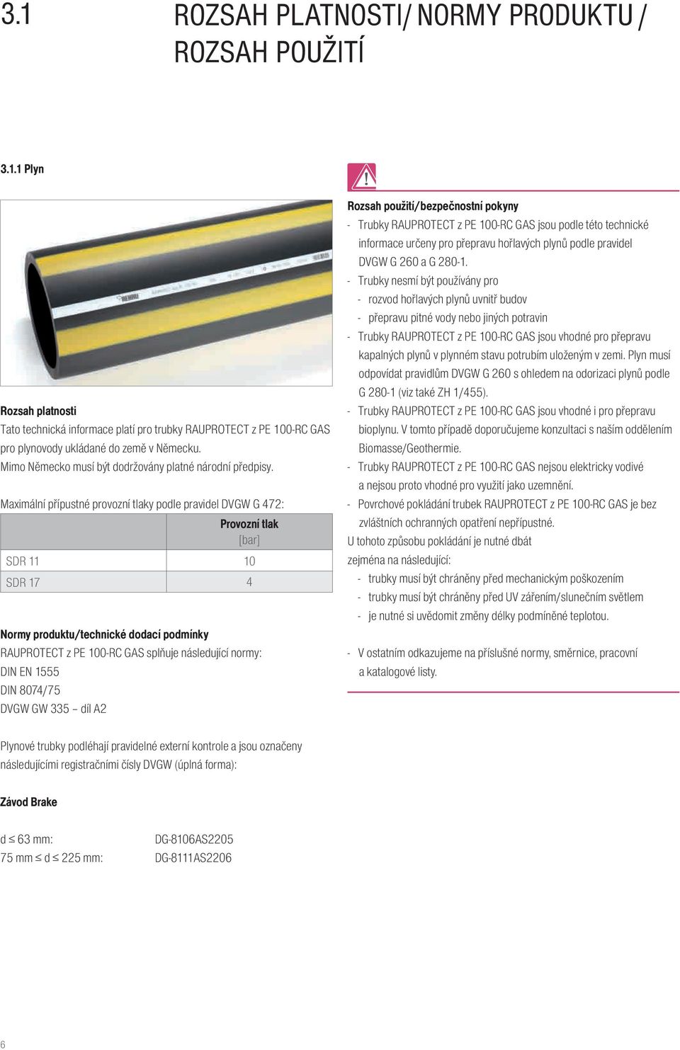 Maximální přípustné provozní tlaky podle pravidel DVGW G 472: Provozní tlak [bar] SDR 11 10 SDR 17 4 Normy produktu/technické dodací podmínky RAUPROTECT z PE 100-RC GAS splňuje následující normy: DIN