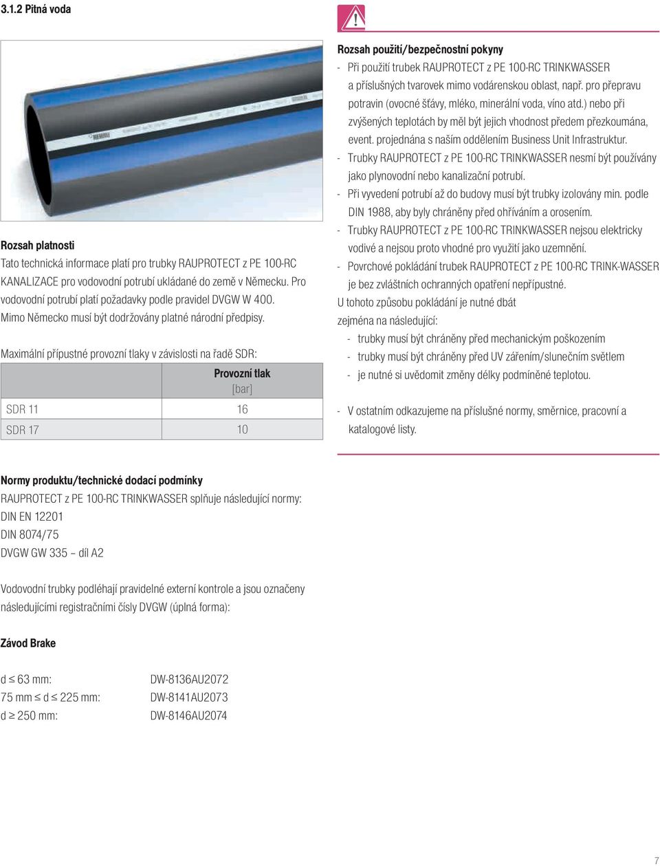 Maximální přípustné provozní tlaky v závislosti na řadě SDR: Provozní tlak [bar] SDR 11 16 SDR 17 10 Rozsah použití/bezpečnostní pokyny - Při použití trubek RAUPROTECT z PE 100-RC TRINKWASSER a