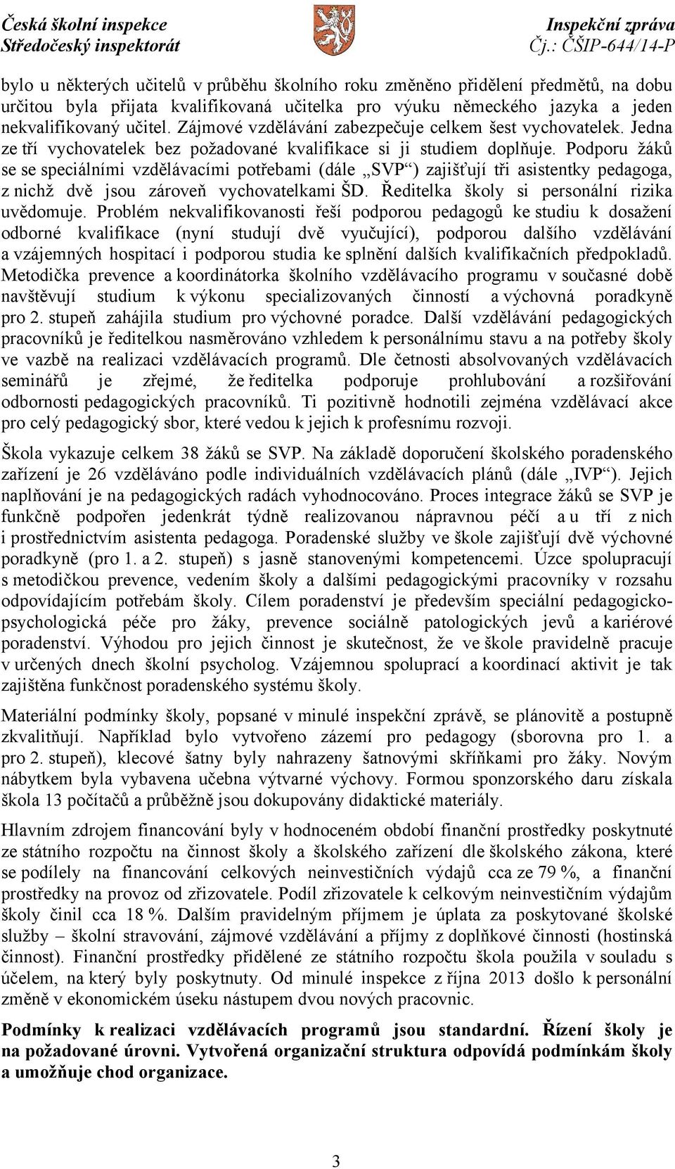 Podporu žáků se se speciálními vzdělávacími potřebami (dále SVP ) zajišťují tři asistentky pedagoga, z nichž dvě jsou zároveň vychovatelkami ŠD. Ředitelka školy si personální rizika uvědomuje.