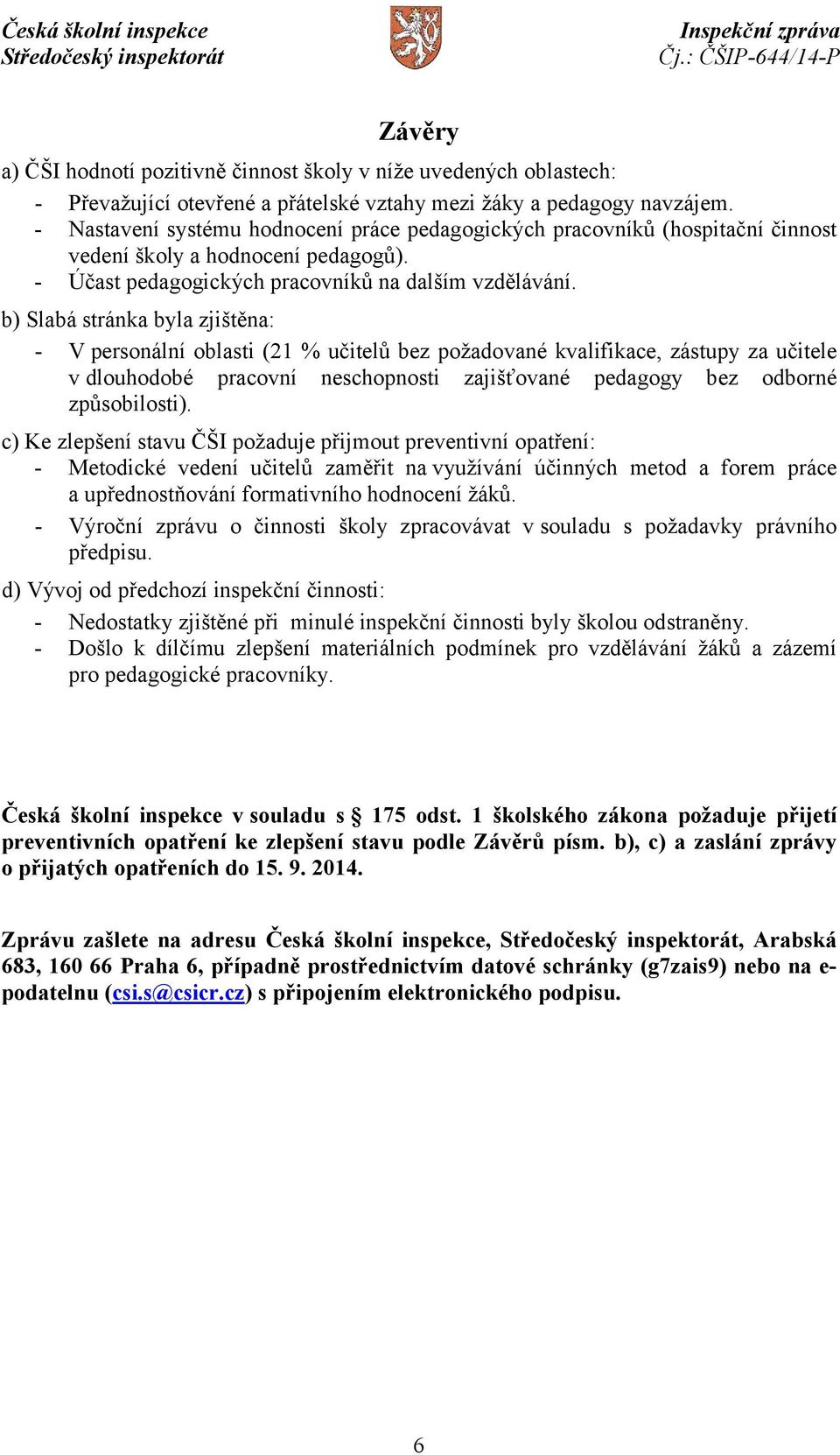 b) Slabá stránka byla zjištěna: - V personální oblasti (21 % učitelů bez požadované kvalifikace, zástupy za učitele v dlouhodobé pracovní neschopnosti zajišťované pedagogy bez odborné způsobilosti).