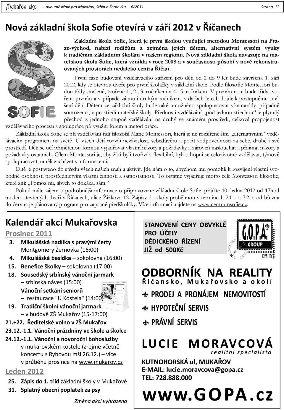 Nová základní škola navazuje na mateřskou školu Sofie, která vznikla v roce 2008 a v současnosti působí v nově rekonstruovaných prostorách nedaleko centra Říčan.