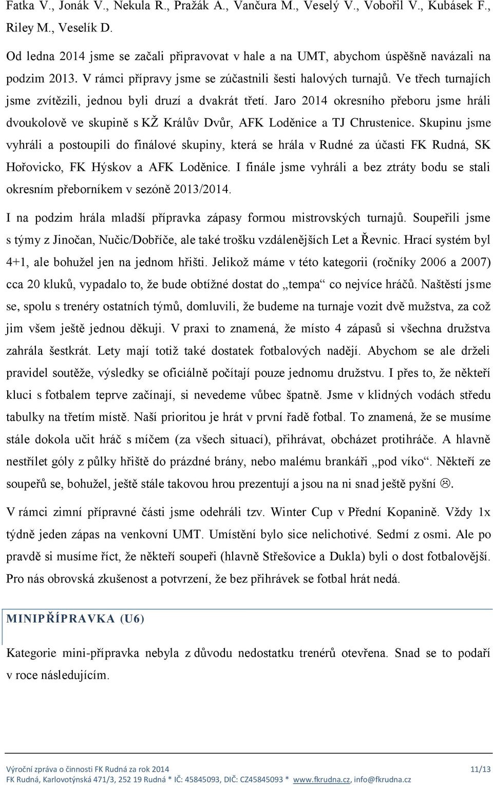 Ve třech turnajích jsme zvítězili, jednou byli druzí a dvakrát třetí. Jaro 2014 okresního přeboru jsme hráli dvoukolově ve skupině s KŽ Králův Dvůr, AFK Loděnice a TJ Chrustenice.