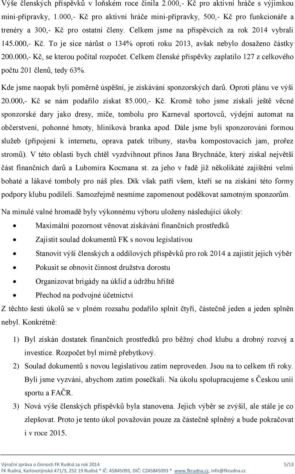 000,- Kč, se kterou počítal rozpočet. Celkem členské příspěvky zaplatilo 127 z celkového počtu 201 členů, tedy 63%. Kde jsme naopak byli poměrně úspěšní, je získávání sponzorských darů.