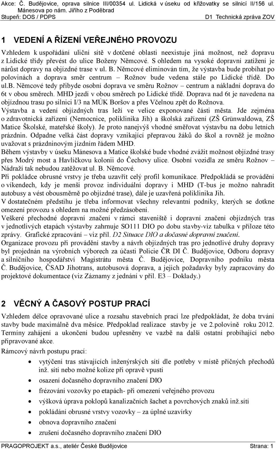 Němcové eliminován tím, že výstavba bude probíhat po polovinách a doprava směr centrum Rožnov bude vedena stále po Lidické třídě. Do ul.b. Němcové tedy přibyde osobní doprava ve směru Rožnov centrum a nákladní doprava do 6t v obou směrech.