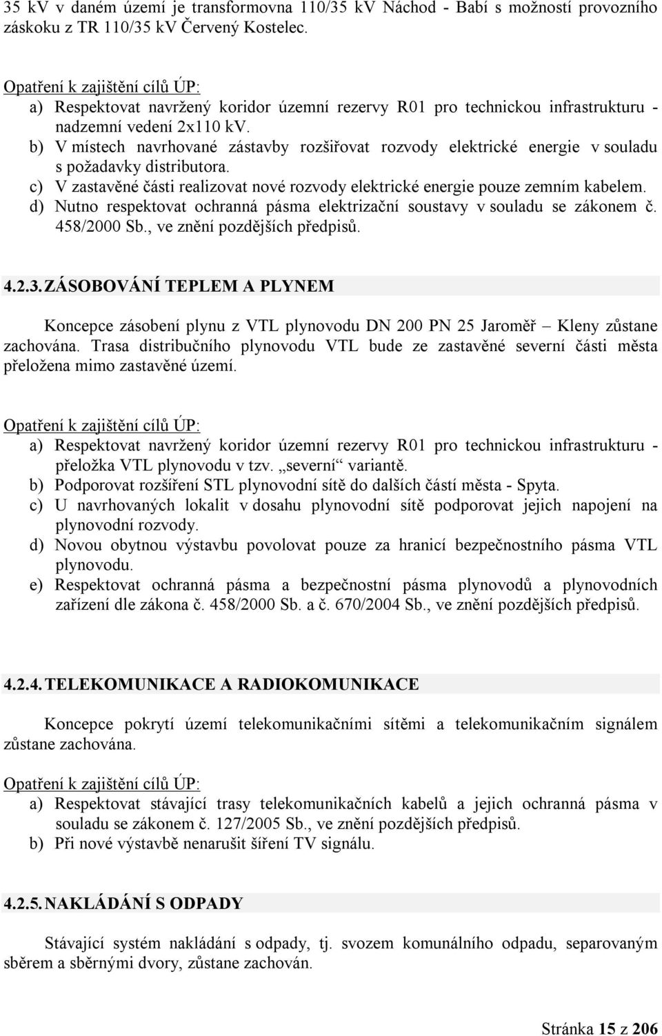 b) V místech navrhované zástavby rozšiřovat rozvody elektrické energie v souladu s požadavky distributora. c) V zastavěné části realizovat nové rozvody elektrické energie pouze zemním kabelem.