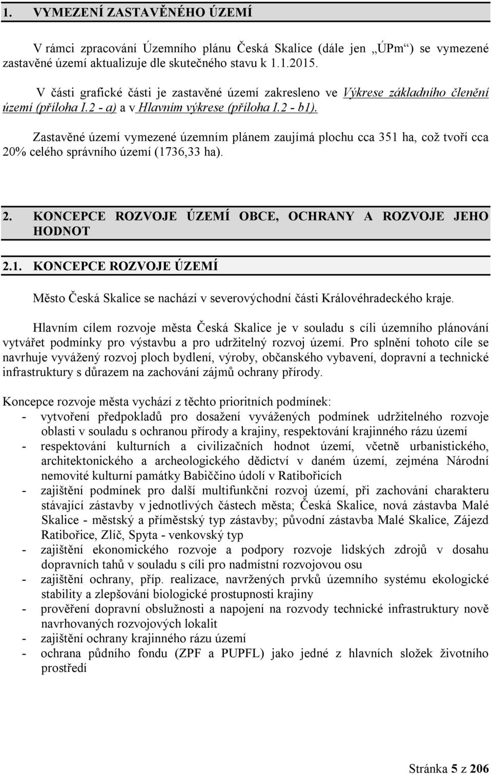 Zastavěné území vymezené územním plánem zaujímá plochu cca 351 ha, což tvoří cca 20% celého správního území (1736,33 ha). 2. KONCEPCE ROZVOJE ÚZEMÍ OBCE, OCHRANY A ROZVOJE JEHO HODNOT 2.1. KONCEPCE ROZVOJE ÚZEMÍ Město Česká Skalice se nachází v severovýchodní části Královéhradeckého kraje.