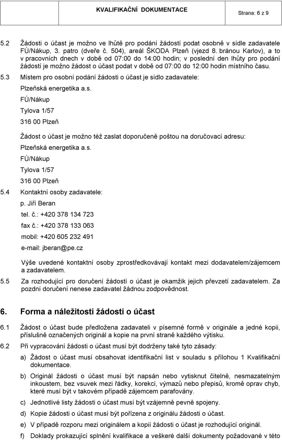 3 Místem pro osobní podání žádosti o účast je sídlo zadavatele: Plzeňská energetika a.s. FÚ/Nákup Tylova 1/57 316 00 Plzeň Žádost o účast je možno též zaslat doporučeně poštou na doručovací adresu: Plzeňská energetika a.