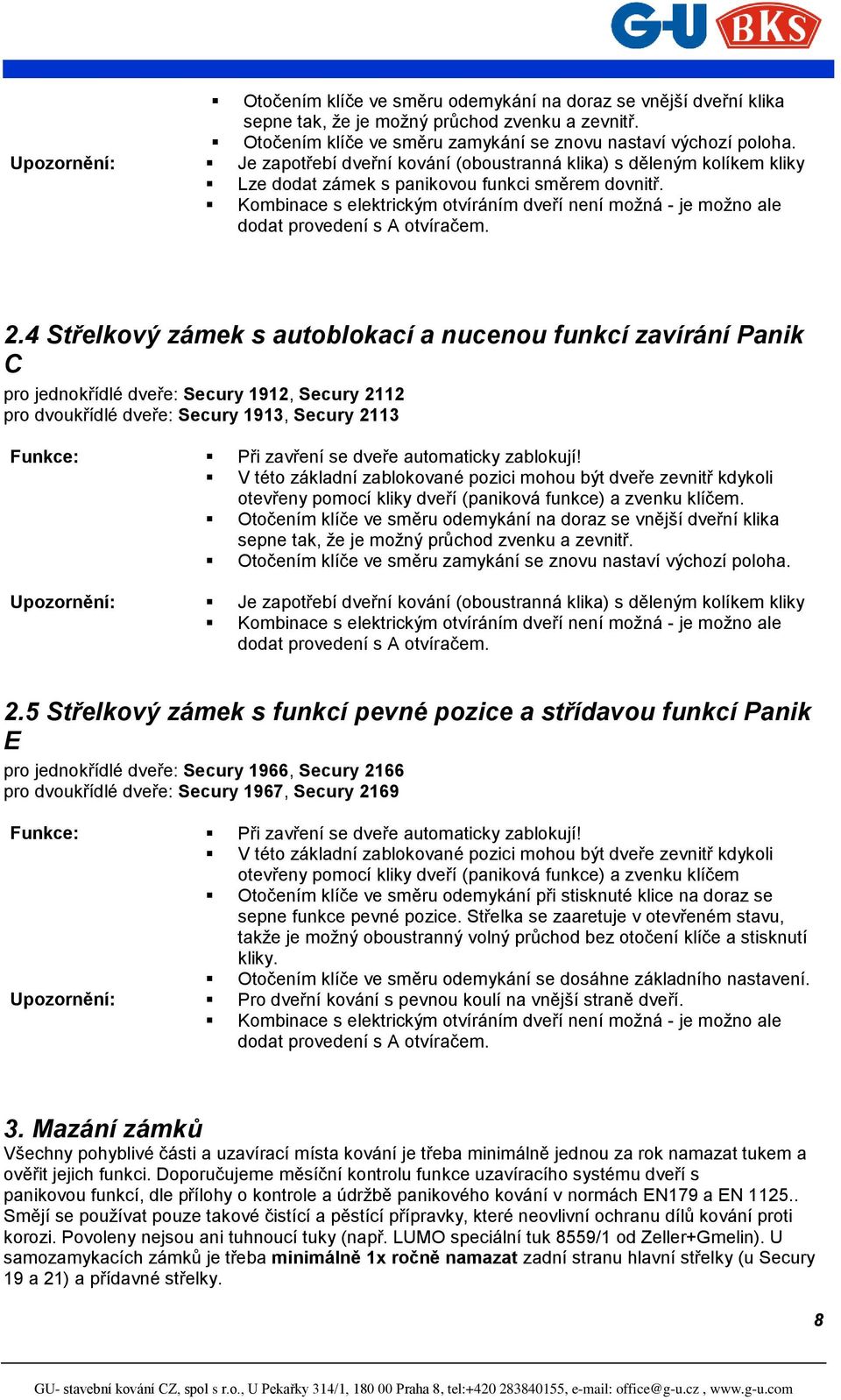 Kombinace s elektrickým otvíráním dveří není možná - je možno ale dodat provedení s A otvíračem. 2.