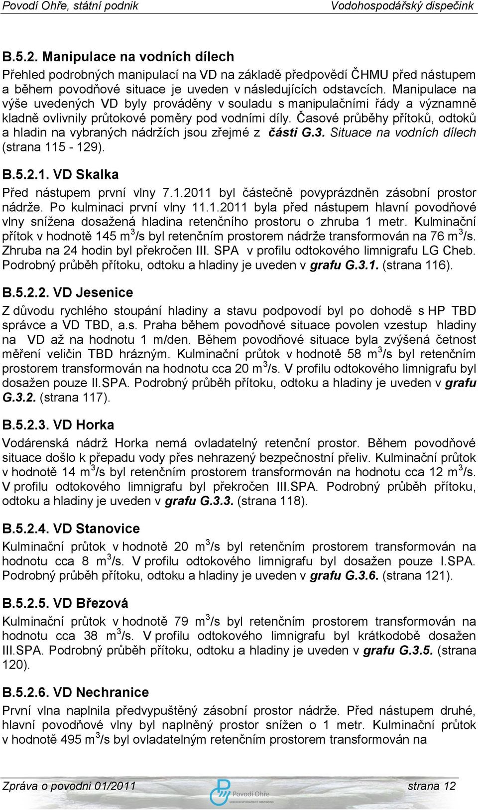 Časové průběhy přítoků, odtoků a hladin na vybraných nádrţích jsou zřejmé z části G.3. Situace na vodních dílech (strana 115-129). B.5.2.1. VD Skalka Před nástupem první vlny 7.1.2011 byl částečně povyprázdněn zásobní prostor nádrţe.